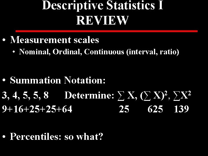 Descriptive Statistics I REVIEW • Measurement scales • Nominal, Ordinal, Continuous (interval, ratio) •