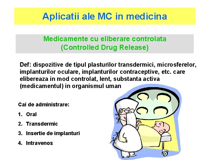 Aplicatii ale MC in medicina Medicamente cu eliberare controlata (Controlled Drug Release) Def: dispozitive