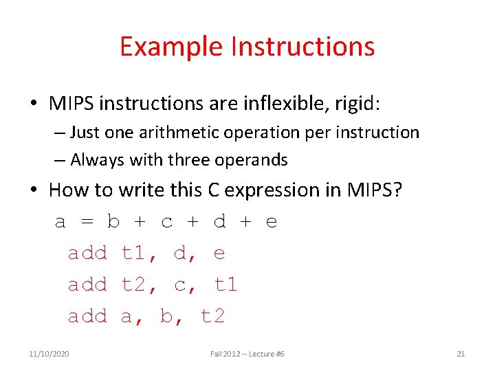 Example Instructions • MIPS instructions are inflexible, rigid: – Just one arithmetic operation per