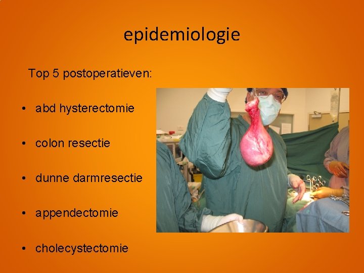 epidemiologie Top 5 postoperatieven: • abd hysterectomie • colon resectie • dunne darmresectie •