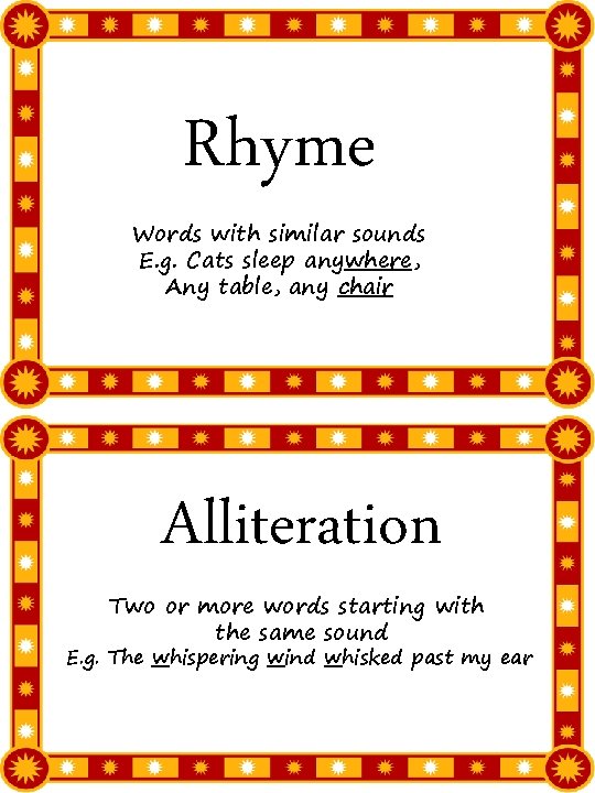 Rhyme Words with similar sounds E. g. Cats sleep anywhere, Any table, any chair