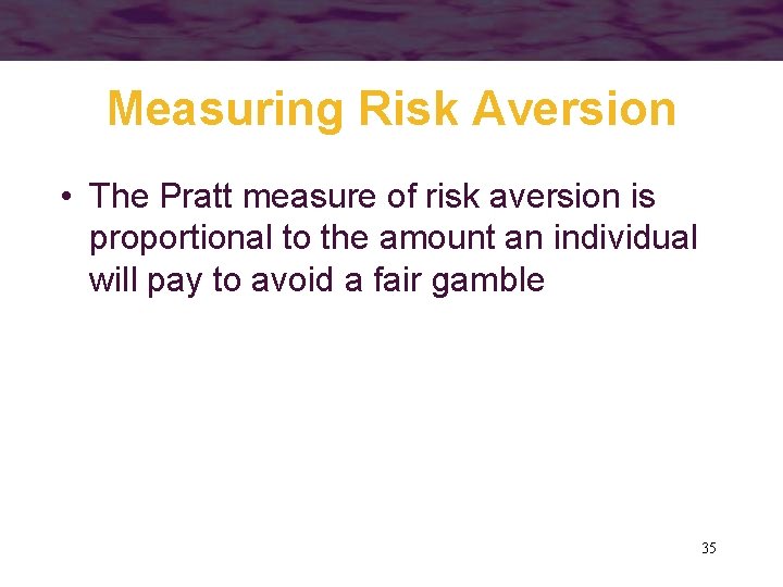 Measuring Risk Aversion • The Pratt measure of risk aversion is proportional to the