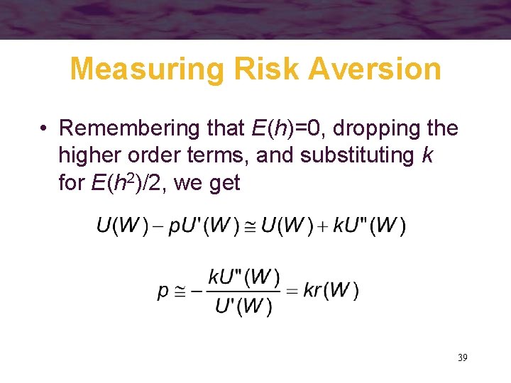 Measuring Risk Aversion • Remembering that E(h)=0, dropping the higher order terms, and substituting