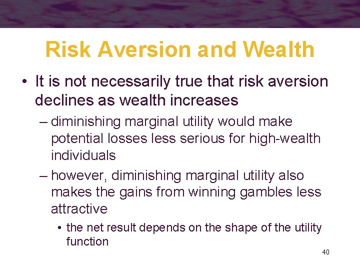 Risk Aversion and Wealth • It is not necessarily true that risk aversion declines