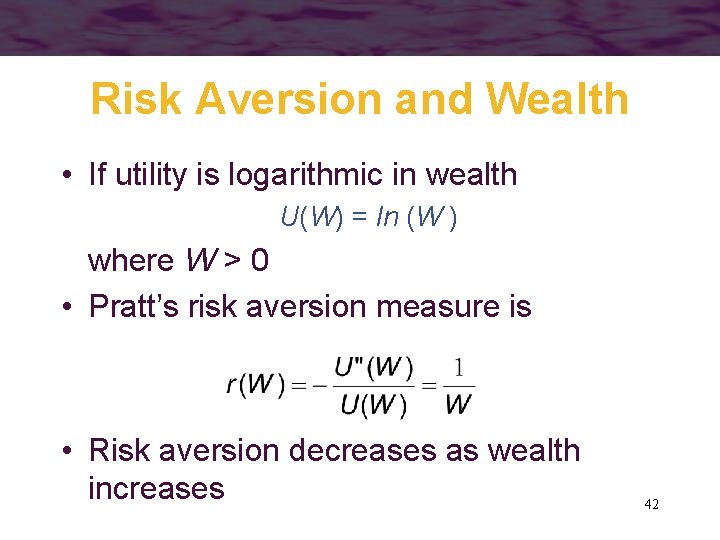 Risk Aversion and Wealth • If utility is logarithmic in wealth U(W) = ln