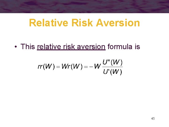 Relative Risk Aversion • This relative risk aversion formula is 45 