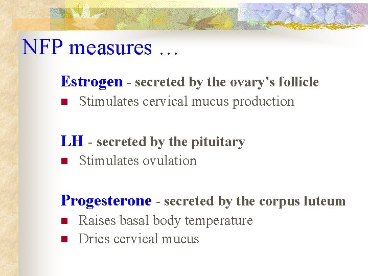 NFP measures … Estrogen - secreted by the ovary’s follicle n Stimulates cervical mucus