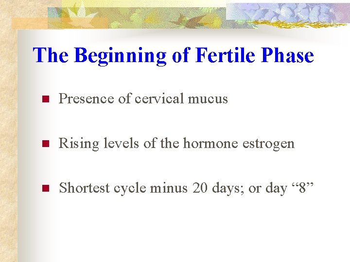 The Beginning of Fertile Phase n Presence of cervical mucus n Rising levels of