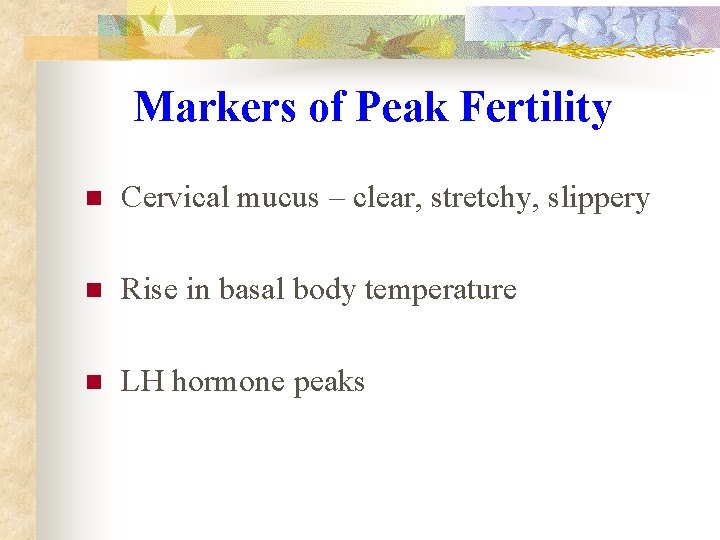 Markers of Peak Fertility n Cervical mucus – clear, stretchy, slippery n Rise in