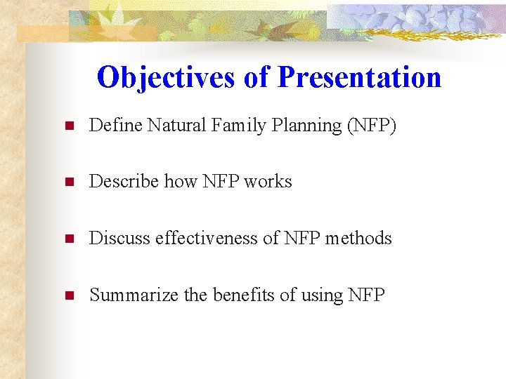 Objectives of Presentation n Define Natural Family Planning (NFP) n Describe how NFP works