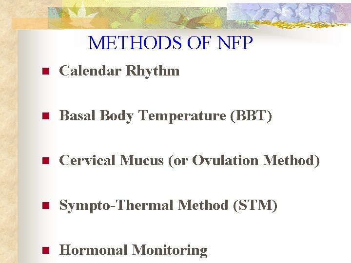 METHODS OF NFP n Calendar Rhythm n Basal Body Temperature (BBT) n Cervical Mucus