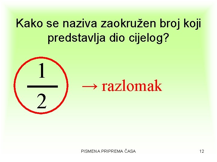 Kako se naziva zaokružen broj koji predstavlja dio cijelog? 1 2 → razlomak PISMENA