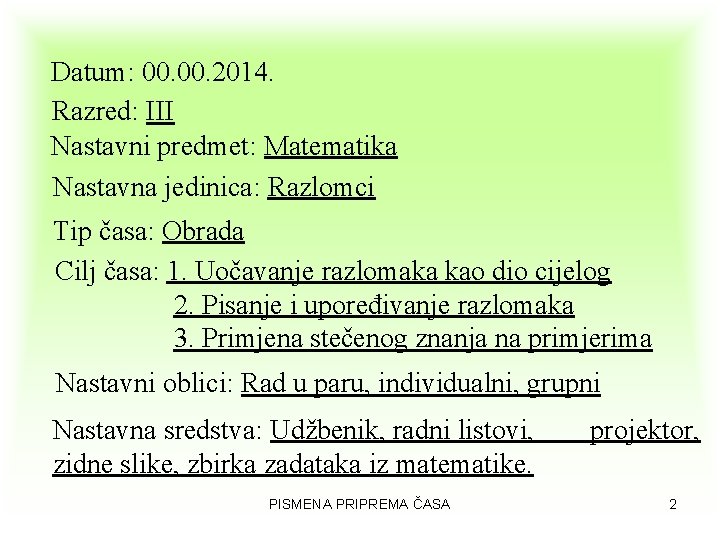 Datum: 00. 2014. Razred: III Nastavni predmet: Matematika Nastavna jedinica: Razlomci Tip časa: Obrada