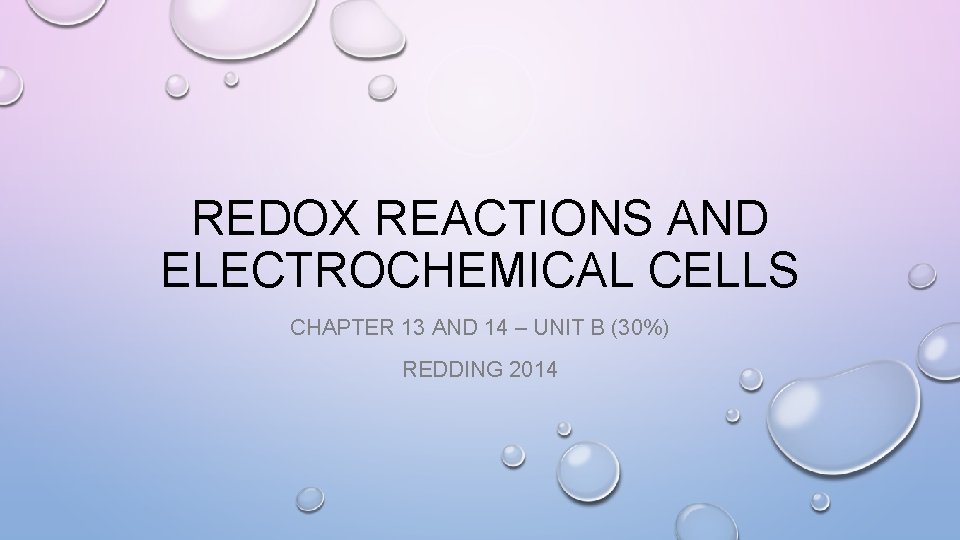 REDOX REACTIONS AND ELECTROCHEMICAL CELLS CHAPTER 13 AND 14 – UNIT B (30%) REDDING