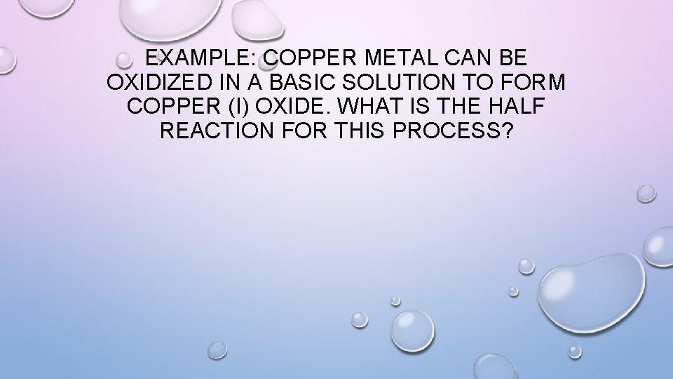 EXAMPLE: COPPER METAL CAN BE OXIDIZED IN A BASIC SOLUTION TO FORM COPPER (I)