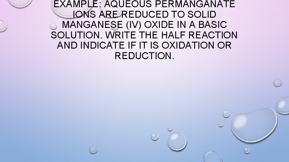 EXAMPLE: AQUEOUS PERMANGANATE IONS ARE REDUCED TO SOLID MANGANESE (IV) OXIDE IN A BASIC