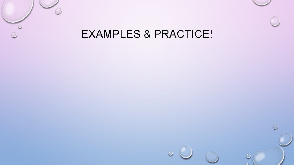 EXAMPLES & PRACTICE! 