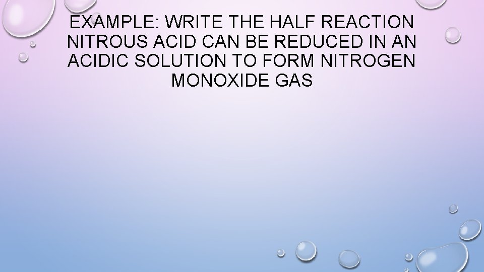 EXAMPLE: WRITE THE HALF REACTION NITROUS ACID CAN BE REDUCED IN AN ACIDIC SOLUTION