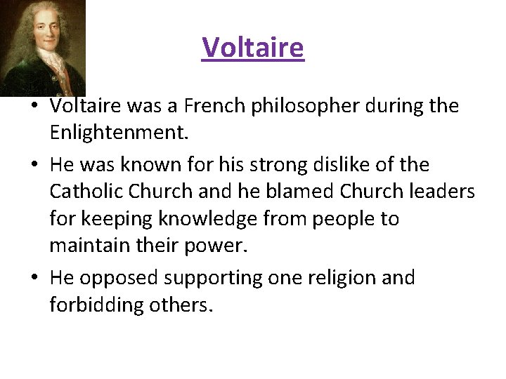 Voltaire • Voltaire was a French philosopher during the Enlightenment. • He was known
