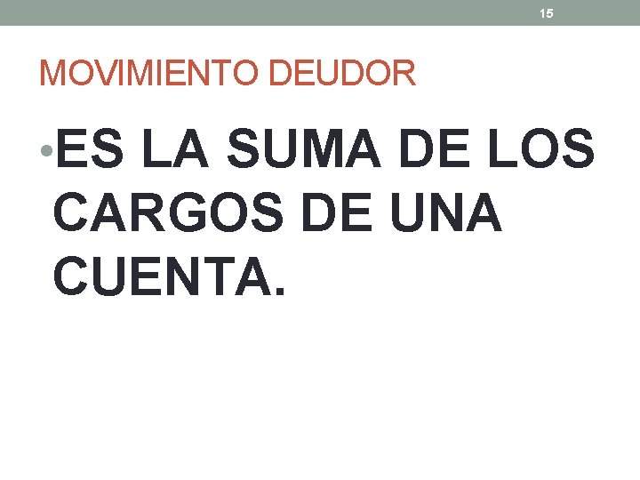 15 MOVIMIENTO DEUDOR • ES LA SUMA DE LOS CARGOS DE UNA CUENTA. 