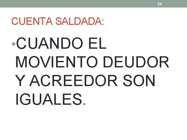 24 CUENTA SALDADA: • CUANDO EL MOVIENTO DEUDOR Y ACREEDOR SON IGUALES. 