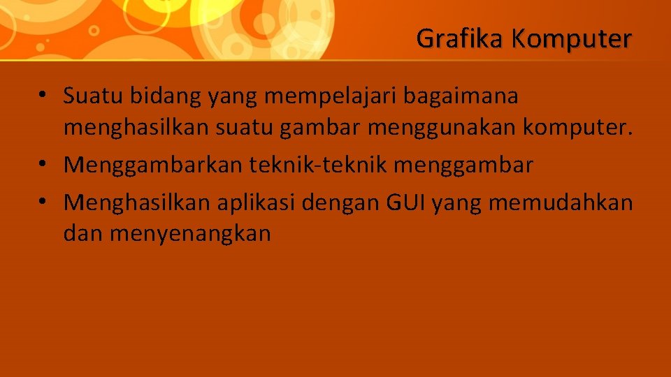 Grafika Komputer • Suatu bidang yang mempelajari bagaimana menghasilkan suatu gambar menggunakan komputer. •