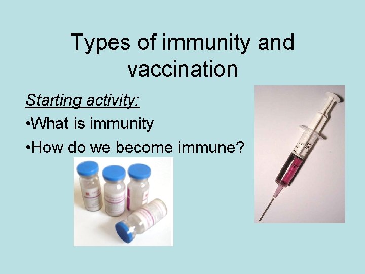 Types of immunity and vaccination Starting activity: • What is immunity • How do