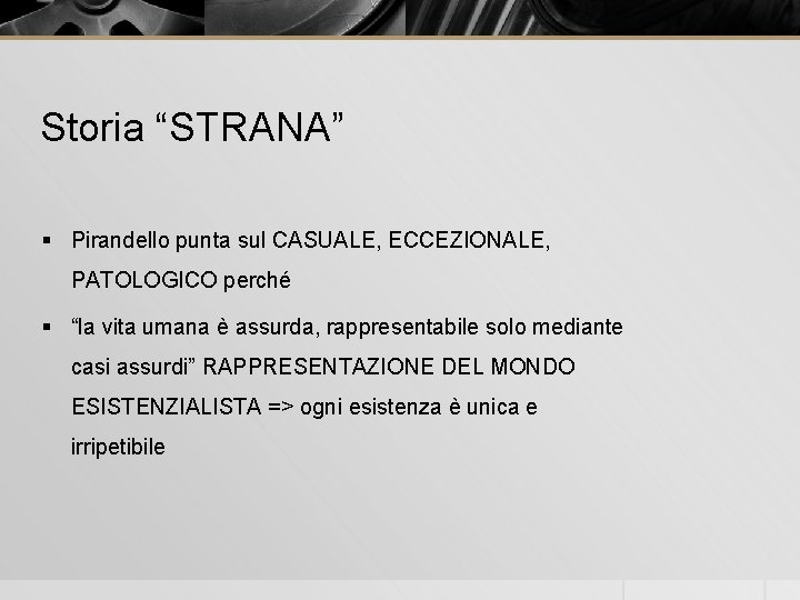 Storia “STRANA” § Pirandello punta sul CASUALE, ECCEZIONALE, PATOLOGICO perché § “la vita umana