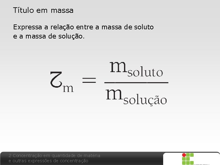 Título em massa Expressa a relação entre a massa de soluto e a massa