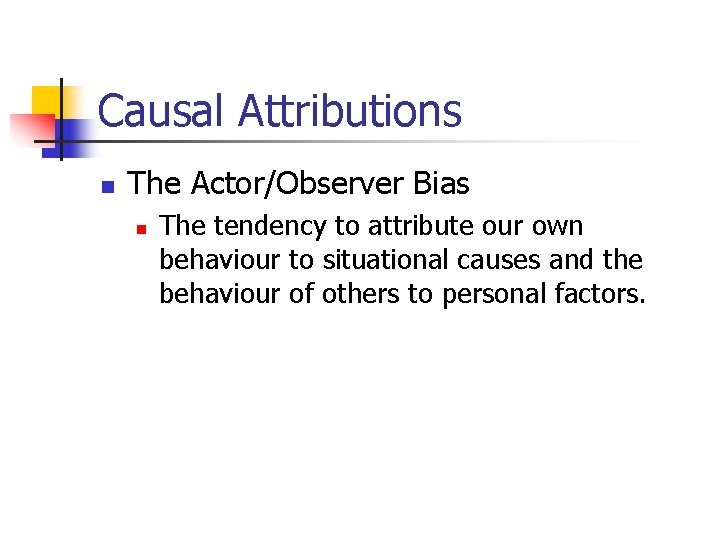 Causal Attributions n The Actor/Observer Bias n The tendency to attribute our own behaviour