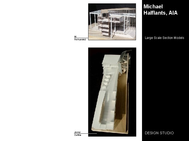 Michael Halflants, AIA M. Hernandez Large Scale Section Models Jenny Collins DESIGN STUDIO 