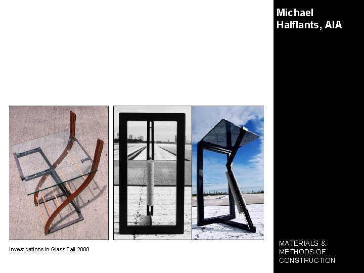 Michael Halflants, AIA Investigations in Glass Fall 2008 MATERIALS & METHODS OF CONSTRUCTION 