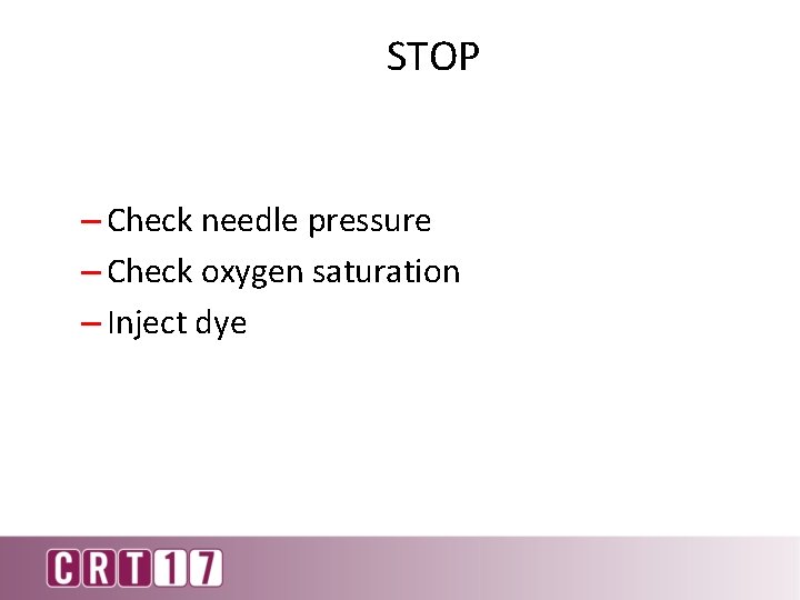 STOP – Check needle pressure – Check oxygen saturation – Inject dye 