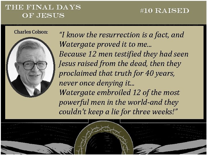 THE FINAL DAYS OF JESUS Charles Colson: #10 RAISED “I know the resurrection is