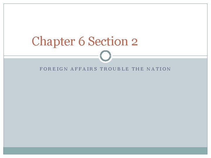 Chapter 6 Section 2 FOREIGN AFFAIRS TROUBLE THE NATION 