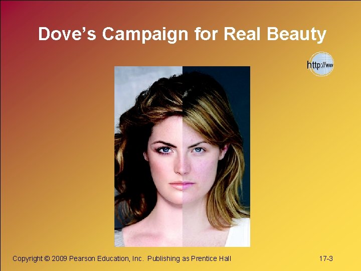 Dove’s Campaign for Real Beauty Copyright © 2009 Pearson Education, Inc. Publishing as Prentice