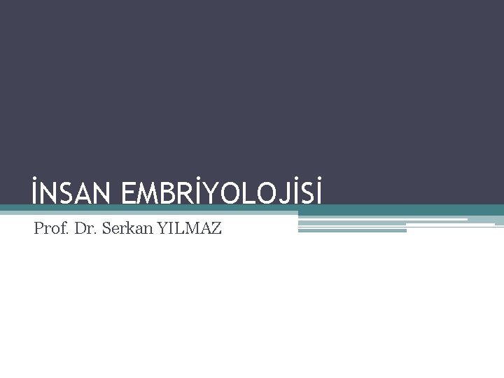 İNSAN EMBRİYOLOJİSİ Prof. Dr. Serkan YILMAZ 