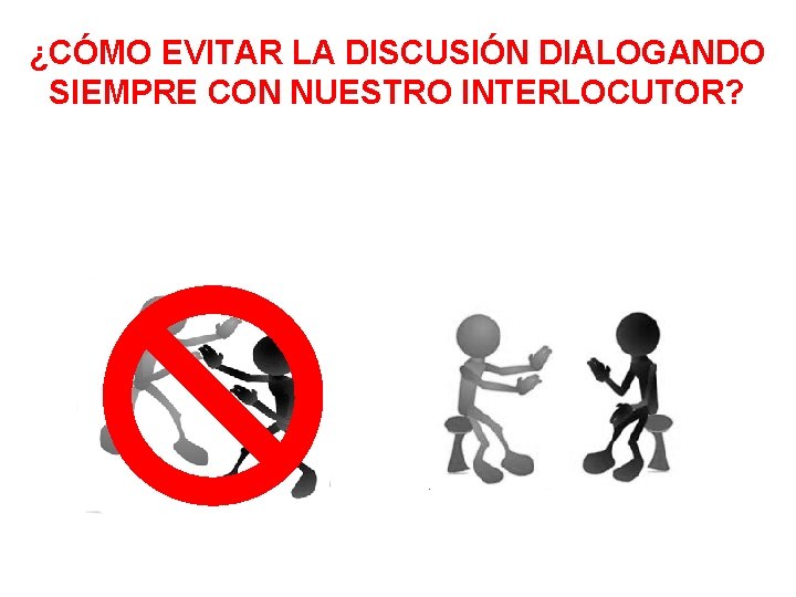 ¿CÓMO EVITAR LA DISCUSIÓN DIALOGANDO SIEMPRE CON NUESTRO INTERLOCUTOR? 