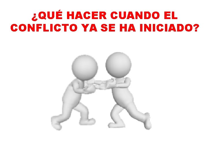 ¿QUÉ HACER CUANDO EL CONFLICTO YA SE HA INICIADO? 