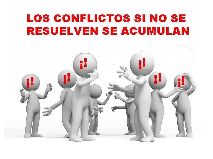 LOS CONFLICTOS SI NO SE RESUELVEN SE ACUMULAN ¡! ¡! ¡! 