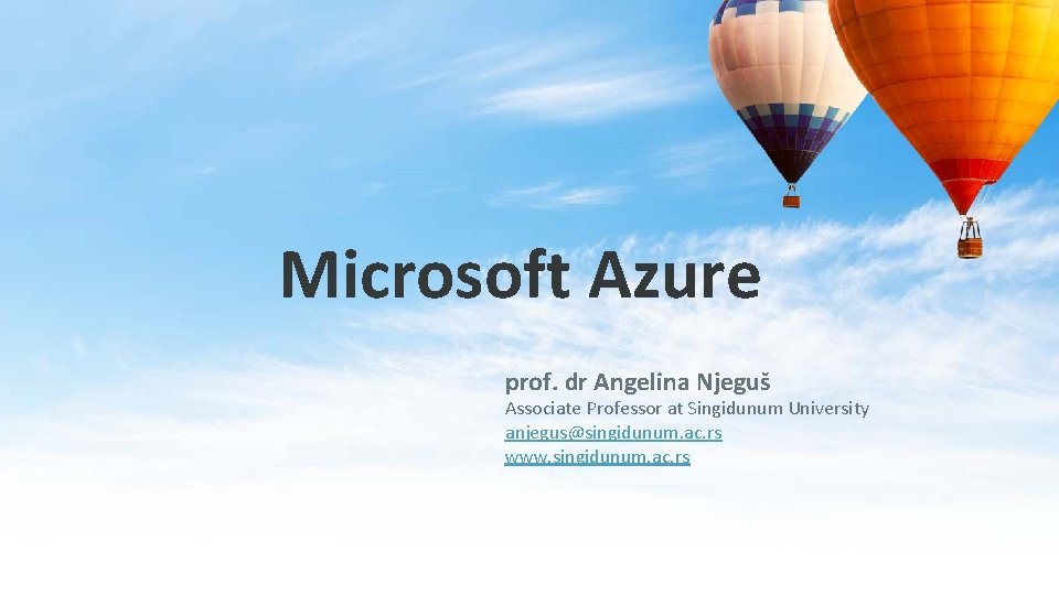 Microsoft Azure prof. dr Angelina Njeguš Associate Professor at Singidunum University anjegus@singidunum. ac. rs