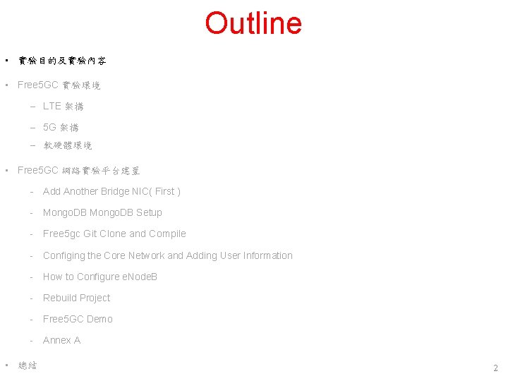 Outline • 實驗目的及實驗內容 • Free 5 GC 實驗環境 – LTE 架構 – 5 G Outline • 實驗目的及實驗內容 • Free 5 GC 實驗環境 – LTE 架構 – 5 G