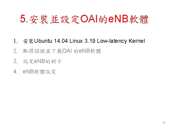 5. 安裝並設定OAI的e. NB軟體 1. 安裝Ubuntu 14. 04 Linux 3. 19 Low-latency Kernel 2. 取得認證並下載OAI 5. 安裝並設定OAI的e. NB軟體 1. 安裝Ubuntu 14. 04 Linux 3. 19 Low-latency Kernel 2. 取得認證並下載OAI