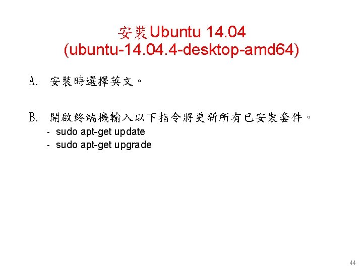 安裝Ubuntu 14. 04 (ubuntu-14. 04. 4 -desktop-amd 64) A. 安裝時選擇英文。 B. 開啟終端機輸入以下指令將更新所有已安裝套件。 - sudo 安裝Ubuntu 14. 04 (ubuntu-14. 04. 4 -desktop-amd 64) A. 安裝時選擇英文。 B. 開啟終端機輸入以下指令將更新所有已安裝套件。 - sudo