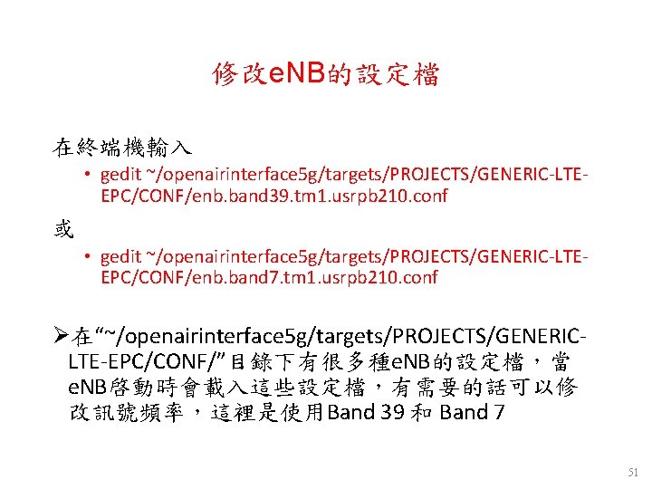修改e. NB的設定檔 在終端機輸入 • gedit ~/openairinterface 5 g/targets/PROJECTS/GENERIC-LTEEPC/CONF/enb. band 39. tm 1. usrpb 210. 修改e. NB的設定檔 在終端機輸入 • gedit ~/openairinterface 5 g/targets/PROJECTS/GENERIC-LTEEPC/CONF/enb. band 39. tm 1. usrpb 210.