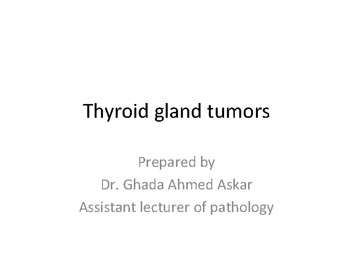 Thyroid gland tumors Prepared by Dr. Ghada Ahmed Askar Assistant lecturer of pathology 