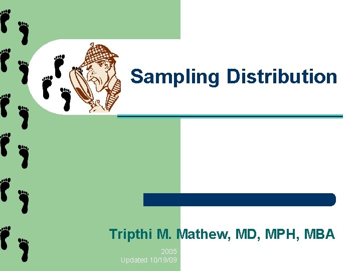 Sampling Distribution Tripthi M. Mathew, MD, MPH, MBA 2005 Updated 10/19/09 