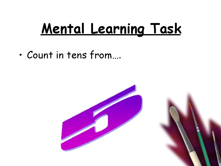 Mental Learning Task • Count in tens from…. 