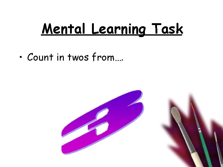 Mental Learning Task • Count in twos from…. 