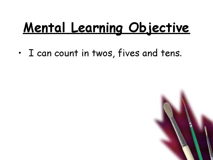 Mental Learning Objective • I can count in twos, fives and tens. 